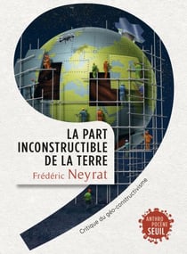 La Part inconstructible de la Terre. Critique du géo-constructivisme - Critique du géo-constructivisme