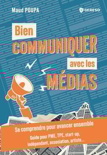 Bien communiquer avec les médias - Se comprendre pour avancer ensemble - guide pour pme, tpe, start-up, indépendant, association, artiste...
