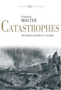 Catastrophes. Une histoire culturelle (XVIe-XXIe siècle) - Une histoire culturelle (XVIe-XXIe siècle)
