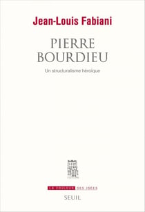 Pierre Bourdieu. Un structuralisme héroïque - Un structuralisme héroïque