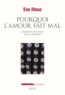 Pourquoi l'amour fait mal. L'expérience amoureuse - L'experience amoureuse dans la modernité