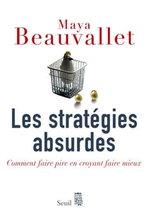 Les Stratégies absurdes. Comment faire pire en croyant faire mieux - Comment faire pire en croyant faire mieux