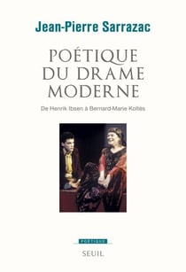 Poétique du drame moderne. De Henrik Ibsen à Bernard-Marie Koltès - De Henrik Ibsen à Bernard-Marie Koltès
