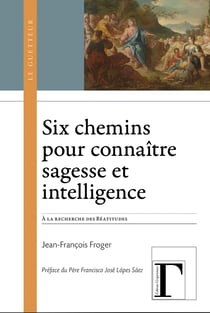 Six chemins pour connaître sagesse et intelligence - À la recherche des Béatitudes