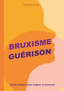 Bruxisme Guérison - Guide pratique pour soigner le bruxisme