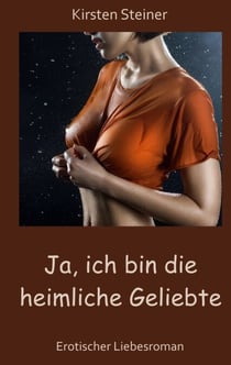 Ja, ich bin die heimliche Geliebte - Erotischer Liebesroman