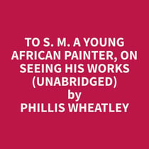 To S. M. A Young African Painter, On Seeing His Works (Unabridged)
