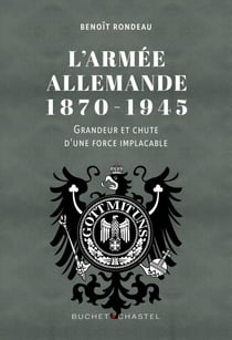 L'Armée allemande 1870-1945 - Grandeur et chute d'une force implacable