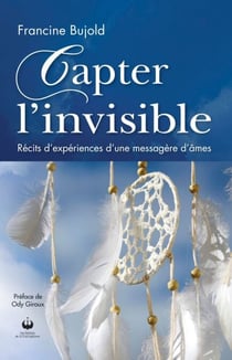 Capter l'invisible - Récits d'expériences d'une messagère d'âmes