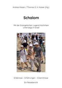 "Schalom" Mit der Evangelischen Jugend Hochrhein unterwegs in Israel - Erlebnisse - Erfahrungen - Erkenntnisse Ein Reisebericht