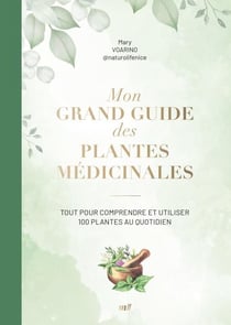 Mon grand guide des plantes médicinales : Tout pour comprendre et utiliser 100 plantes au quotidien