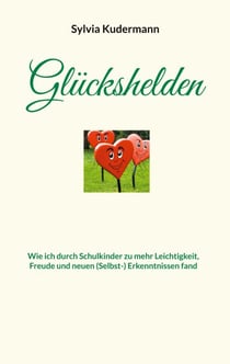 Glückshelden - Wie ich durch Schulkinder zu mehr Leichtigkeit, Freude und neuen (Selbst-) Erkenntnissen fand