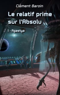 Le relatif prime sur l'Absolu - Tome I - Agastya