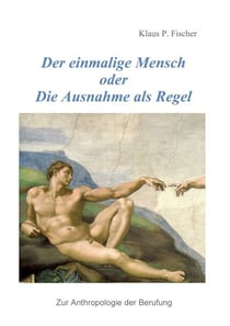 Der einmalige Mensch oder die Ausnahme als Regel - Zur Anthrolologie der Berufung