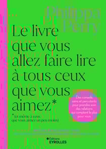 Le livre que vous allez faire lire à tous ceux que vous aimez (et même à ceux que vous aimez un peu moins) - Des conseils sains et percutants pour prendre soin des relations qui comptent le plus pour vous