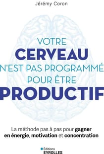Votre cerveau n'est pas programmé pour être productif - La méthode pas à pas pour gagner en énergie, motivation et concentration