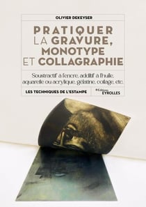 Pratiquer la gravure, monotype et collagraphie - Soustractif ou additif, à l'encre, à la peinture à l'huile, avec gaufrage sur aluminium, etc.