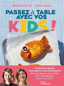 Passez à table avec vos kids ! - 40 recettes &amp; astuces d'une cheffe et d'une orthophoniste. Décliner les repas pour toute la famille, dès la diversification, devient un jeu d'enfant !