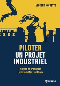 Piloter un projet industriel - Moyens de production - le livre du maitre d'oeuvre