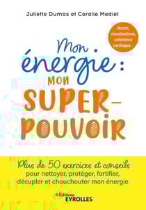 Mon énergie : mon superpouvoir - Mudra, visualisations, cohérence cardiaque... Plus de 50 exercices et conseils pour nettoyer, protéger, fortifier, décupler et chouchouter mon énergie
