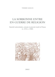La Sorbonne entre en guerre de religion - Autorité universitaire, censure et pouvoir royal en France (v.1551-v.1589)