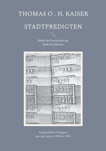 Stadtpredigten. Biblische Einsichten aus `Badisch-Sibirien´ - Ausgewählte Predigten aus den Jahren 1993 bis 1995