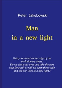 Man in a new light - Today we stand on the edge of the evolutionary abyss. Do we close our eyes and take the next step forward, or will we open them wide and see our lives in a new light?