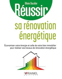 Réussir sa rénovation énergétique - Économiser votre énergie et celle de votre bien immobilier pour réaliser vos travaux de rénovation énergétique