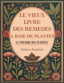 Le Vieux Livre des Remèdes à Base de Plantes: 600+ remèdes naturels à base de Plantes Médicinales, 450+ recettes pour des thés, élixirs, baumes, teintures, huiles essentielles