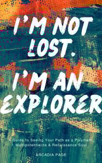 I'm Not Lost. I'm an Explorer: A Guide to Seeing Your Path as a Polymath, Multipotentialite &amp; Renaissance Soul - I Want to Do All the Things, #0
