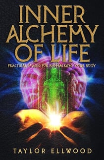 Inner Alchemy of Life: Practical Magic for Bio-Hacking your Body - How Inner Alchemy Works, #2