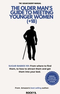 The Older Man's Guide To Meeting Younger Women  (+18) (Sugar Babies 101: From Where To Find Them, To How To Attract Them And Get Them Into Your Bed)