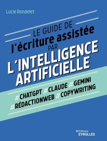 Le guide de l'écriture assistée par l'intelligence artificielle - Chatgpt, claude, gemini, rédactionweb, copywriting