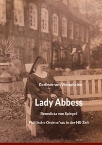 Lady Abbess - Benedicta von Spiegel Politische Ordensfrau in der NS-Zeit