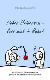 Liebes Universum - lass mich in Ruhe! - Smalltalk mit dem Universum, gewürzt mit ekstatischer Langeweile