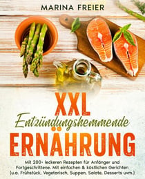 XXL Entzündungshemmende Ernährung - Mit 200+ leckeren Rezepten für Anfänger und Fortgeschrittene. Mit einfachen & köstlichen Gerichten (u.a. Frühstück, Vegetarisch,Suppen, Salate, Desserts uvm.)