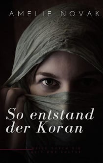 So entstand der Koran - Die faszinierende Entstehungsgeschichte des Korans: Eine Reise durch die Zeit und Kultur