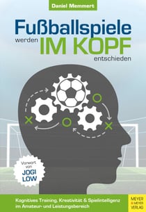 Fußballspiele werden im Kopf entschieden - Kognitives Training, Kreativität und Spielintelligenz im Amateur- und Leistungsbereich