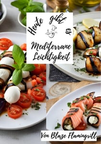 Heute gibt es - Mediterrane Leichtigkeit - 30 mediterrane Rezepte voller Aromen von Olivenöl, frischen Kräutern, Gemüse und Fisch