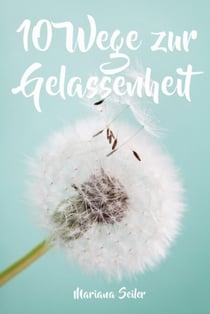 Gelassenheit lernen: WIE SIE GELASSENHEIT LERNEN, ÄRGER UND SORGEN LOSLASSEN UND ENTSPANNT UND GLÜCKLICH LEBEN! Die 10 Wege zu Gelassenheit und innerer Ruhe (Gelassenheit lernen schenkt Freiheit) - Gelassenheit lernen in der Praxis – mit Schritt für Sc...