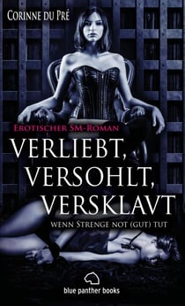 verliebt, versohlt, versklavt - wenn Strenge not (gut) tut | Erotischer SM-Roman - liebevolle Zuwendungen und nie gekannte sexuelle Ekstasen ...