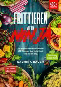 Frittieren wie ein Ninja - Das Heißluftfritteuse Buch mit über 400+ Rezepten. Ganz einfach Foodi Foodi wie ein Ninja