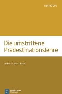 Die umstrittene Prädestinationslehre - Luther - Calvin - Barth