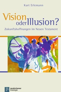 Vision oder Illusion? - Zukunftshoffnungen im Neuen Testament