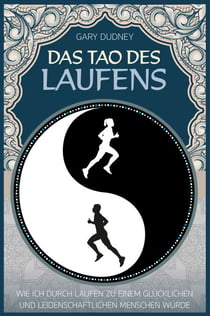 Das Tao des Laufens - Wie ich durch Laufen zu einem glücklichen und leidenschaftlichen Menschen wurde