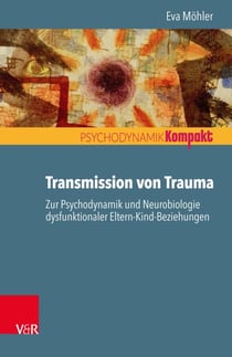 Transmission von Trauma - Zur Psychodynamik und Neurobiologie dysfunktionaler Eltern-Kind-Beziehungen