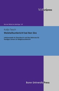 Weisheitsunterricht bei Ben Sira - Lehrkonzepte im Sirachbuch und ihre Relevanz für heutiges Lernen im Religionsunterricht