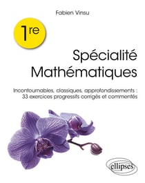 1re – Spécialité Mathématiques - Incontournables, classiques, rappels de cours : 33 exercices progressifs corrigés et commentés
