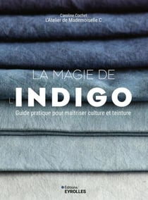 La magie de l'indigo - Guide pratique pour maîtriser culture et teinture