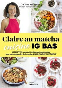 Claire au matcha cuisine IG bas - 60 recettes saines et terriblement gourmandes pour tout comprendre de la cuisine à faible indice glycémique